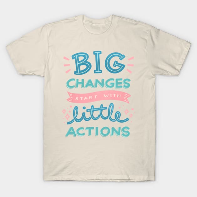 BIG Changes Start with LITTLE Actions T-Shirt by leanzadoodles